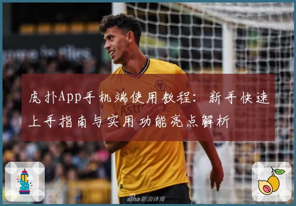 虎扑App手机端使用教程：新手快速上手指南与实用功能亮点解析