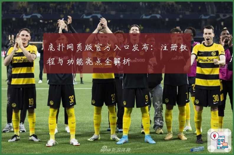 虎扑网页版官方入口发布：注册教程与功能亮点全解析