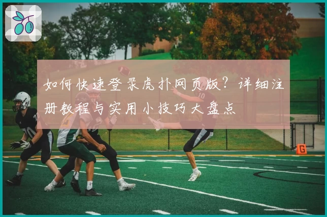 如何快速登录虎扑网页版？详细注册教程与实用小技巧大盘点