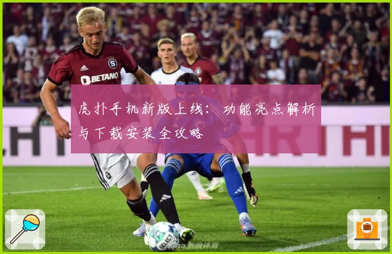 虎扑手机新版上线：功能亮点解析与下载安装全攻略