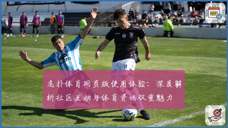 虎扑体育网页版使用体验：深度解析社区互动与体育资讯双重魅力