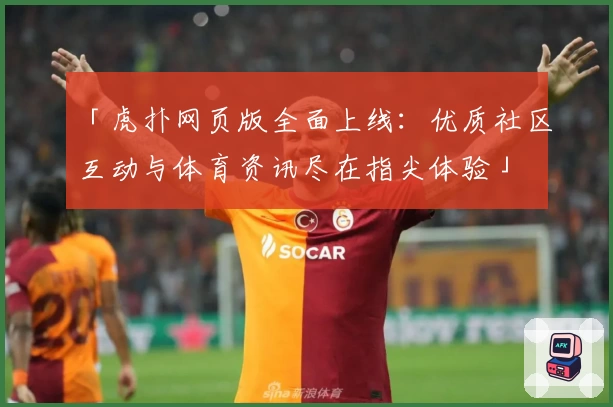 「虎扑网页版全面上线：优质社区互动与体育资讯尽在指尖体验」