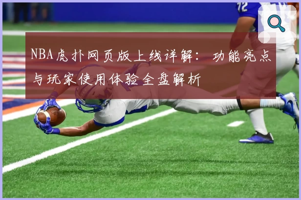 NBA虎扑网页版上线详解：功能亮点与玩家使用体验全盘解析