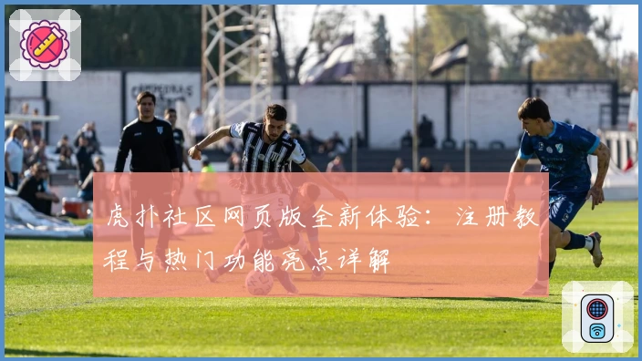 虎扑社区网页版全新体验：注册教程与热门功能亮点详解