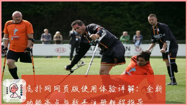 虎扑网网页版使用体验详解：全新功能亮点与新手注册教程指导