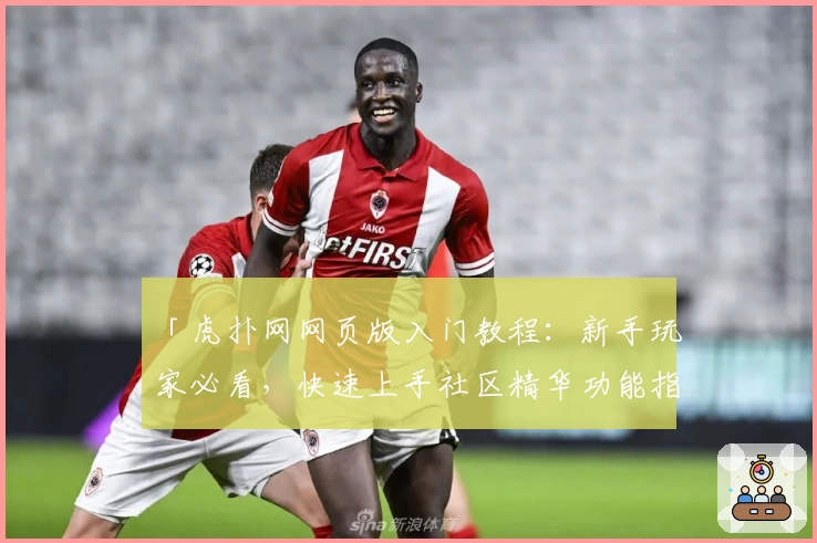 「虎扑网网页版入门教程：新手玩家必看，快速上手社区精华功能指南」
