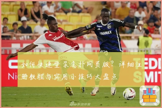 如何快速登录虎扑网页版？详细注册教程与实用小技巧大盘点