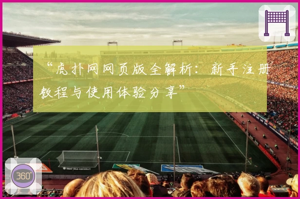 “虎扑网网页版全解析：新手注册教程与使用体验分享”
