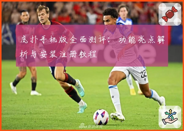 虎扑手机版全面测评:功能亮点解析与安装注册教程