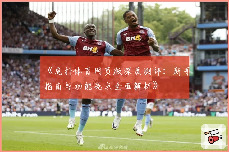 《虎扑体育网页版深度测评：新手指南与功能亮点全面解析》