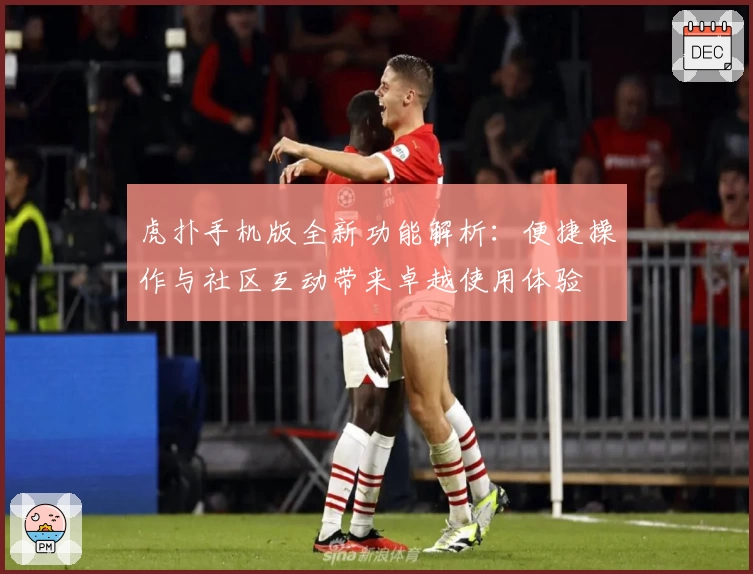 虎扑手机版全新功能解析：便捷操作与社区互动带来卓越使用体验