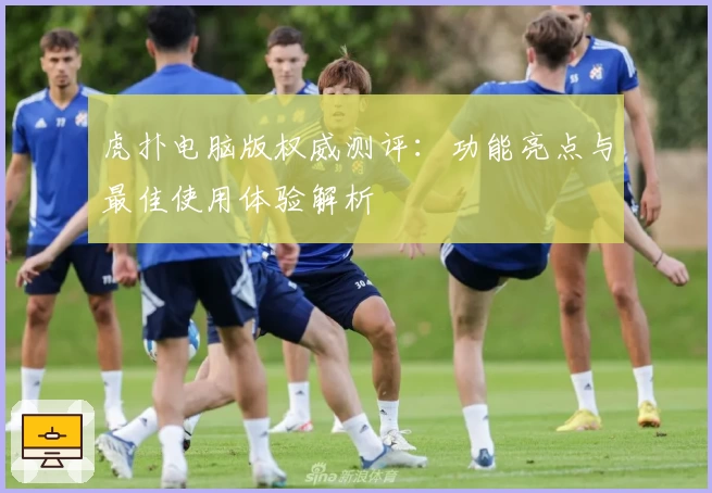 虎扑电脑版权威测评：功能亮点与最佳使用体验解析