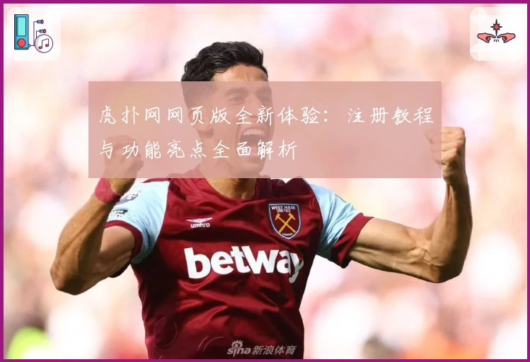 虎扑网网页版全新体验：注册教程与功能亮点全面解析