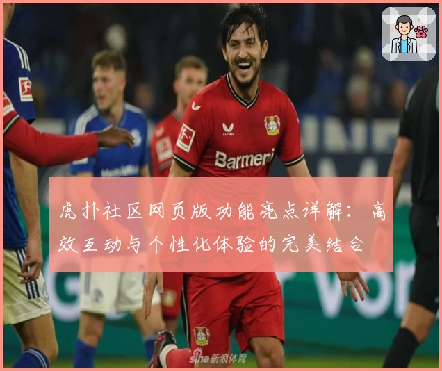 虎扑社区网页版功能亮点详解：高效互动与个性化体验的完美结合