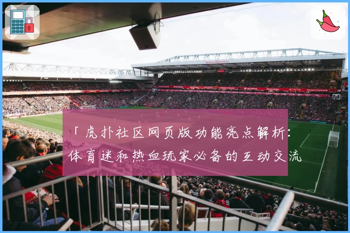 「虎扑社区网页版功能亮点解析：体育迷和热血玩家必备的互动交流平台」