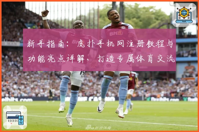 新手指南：虎扑手机网注册教程与功能亮点详解，打造专属体育交流体验
