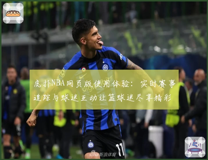 虎扑NBA网页版使用体验：实时赛事追踪与球迷互动让篮球迷尽享精彩