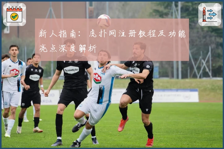 新人指南：虎扑网注册教程及功能亮点深度解析