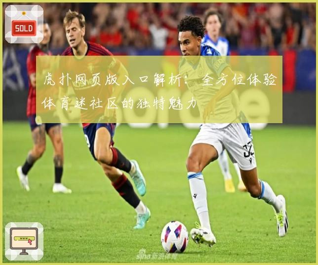 虎扑网页版入口解析：全方位体验体育迷社区的独特魅力