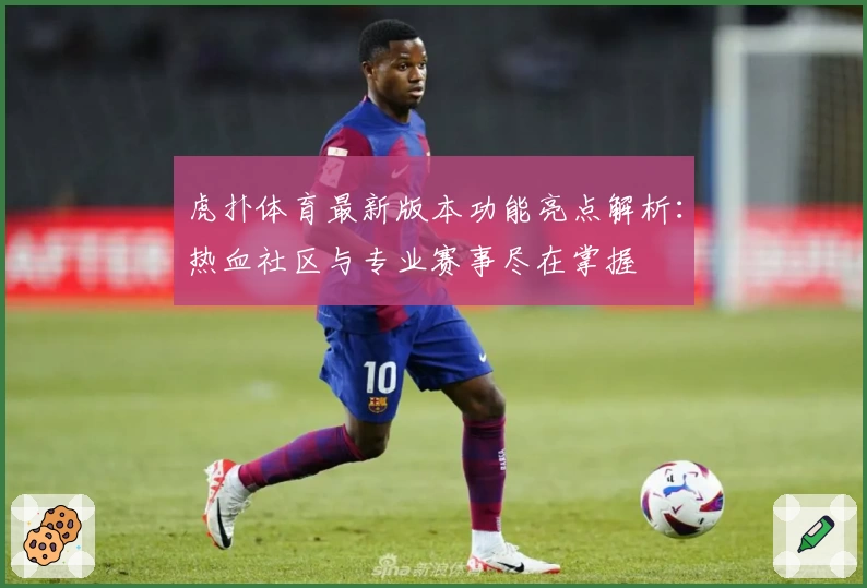 虎扑体育最新版本功能亮点解析：热血社区与专业赛事尽在掌握