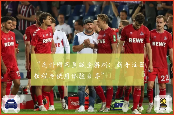 “虎扑网网页版全解析：新手注册教程与使用体验分享”