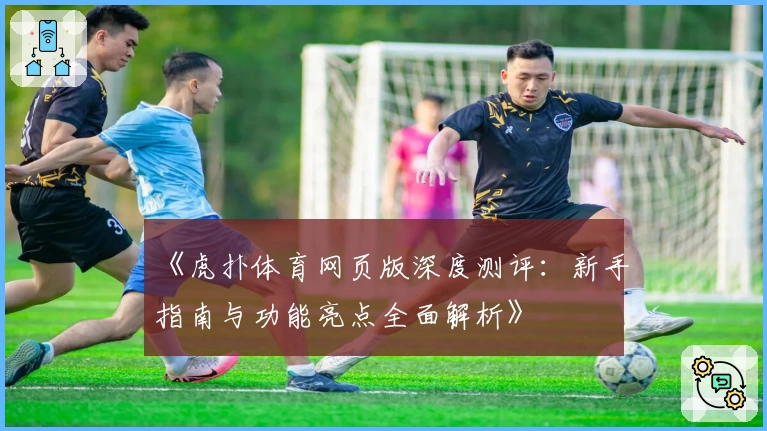 《虎扑体育网页版深度测评：新手指南与功能亮点全面解析》