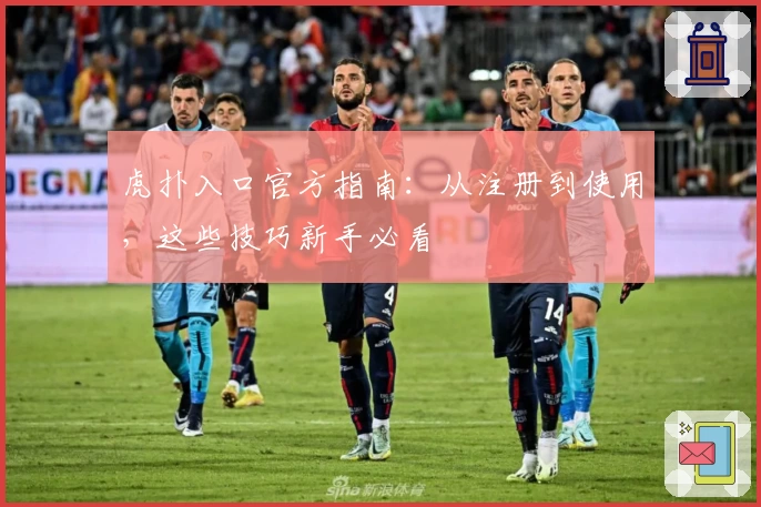 虎扑入口官方指南：从注册到使用，这些技巧新手必看